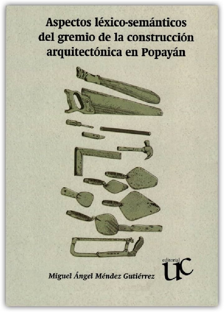 ASPECTOS LÉXICO-SEMÁNTICOS DEL GREMIO DE LA CONSTRUCCIÓN ARQUITECTÓNICA EN POPAYÁN