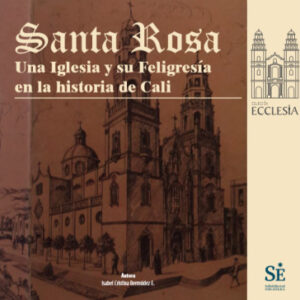SANTA ROSA UNA IGLESIA Y SU FELIGRESÍA EN LA HISTORIA DE CALI