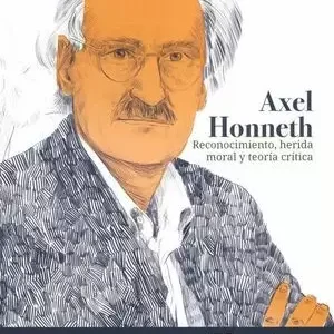 AXEL HONNETH RECONOCIMIENTO, HERIDA MORAL Y TEORÍA CRÍTICA