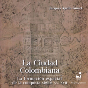 LA CIUDAD COLOMBIANA LA FORMACIÓN ESPACIAL DE LA CONQUISTA SIGLOS XVI - XVII