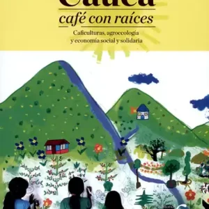 CAUCA CAFE CON RAICES CAFICULTURAS AGROECOLOGIA Y ECONOMIA SOCIAL Y SOLIDARIA