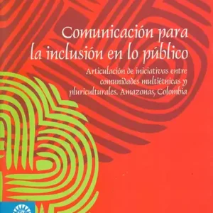 COMUNICACIÓN PARA LA INCLUSIÓN EN LO PÚBLICO. ARTICULACIÓN DE INICIATIVAS ENTRE COMUNIDADES MULTIÉTNICAS Y PLURICULTURALES. AMAZONAS, COLOMBIA