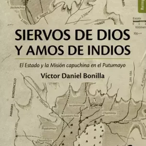 SIERVOS DE DIOS Y AMOS DE INDIOS. EL ESTADO Y LA MISIÓN CAPUCHINA EN EL PUTUMAYOPlataforma E